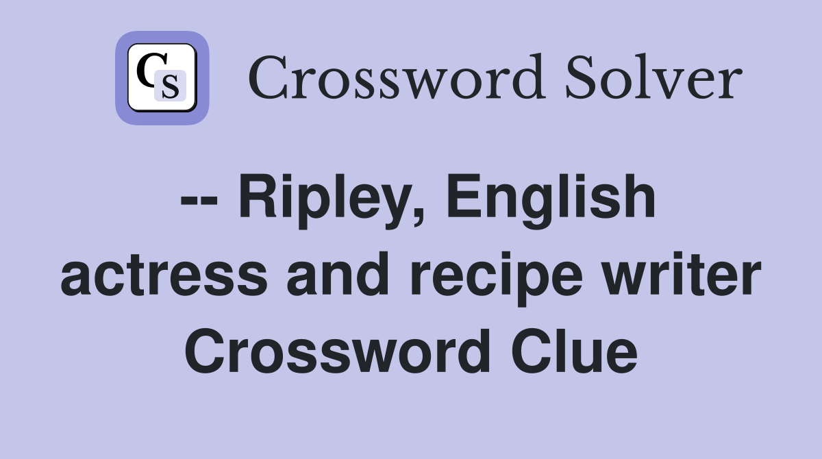 -- Ripley, English actress and recipe writer Crossword Clue