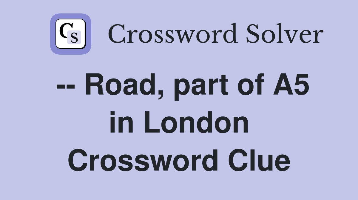 -- Road, part of A5 in London Crossword Clue