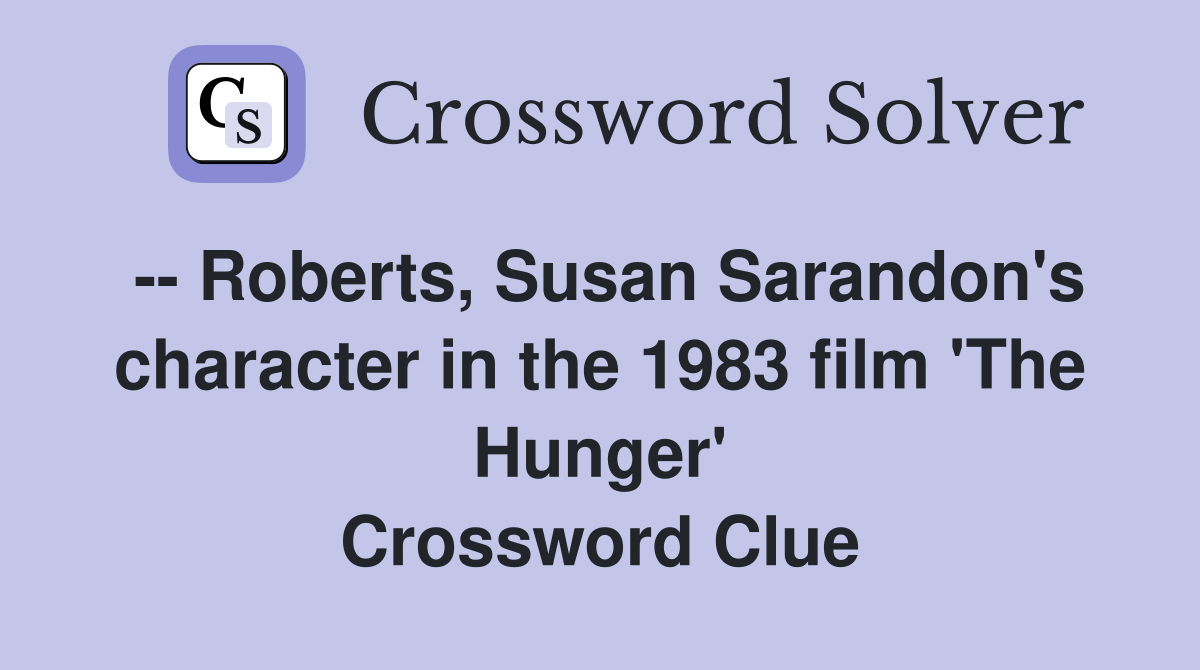-- Roberts, Susan Sarandon's character in the 1983 film 'The Hunger' Crossword Clue
