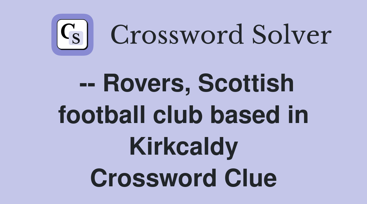 -- Rovers, Scottish football club based in Kirkcaldy Crossword Clue