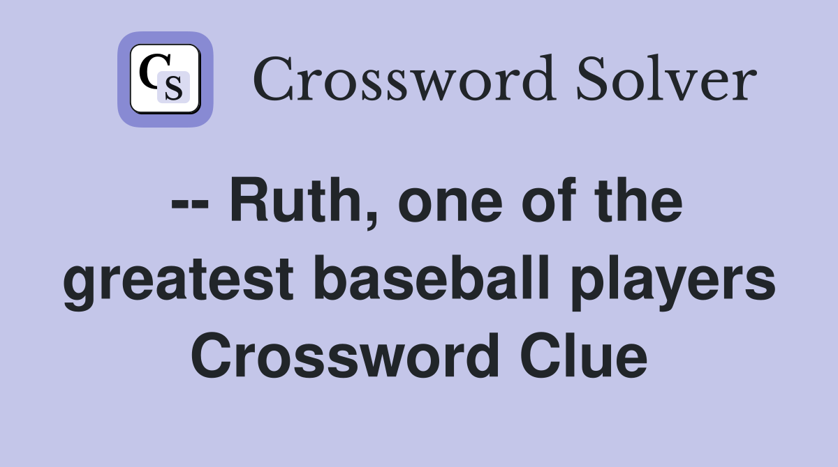 -- Ruth, one of the greatest baseball players Crossword Clue