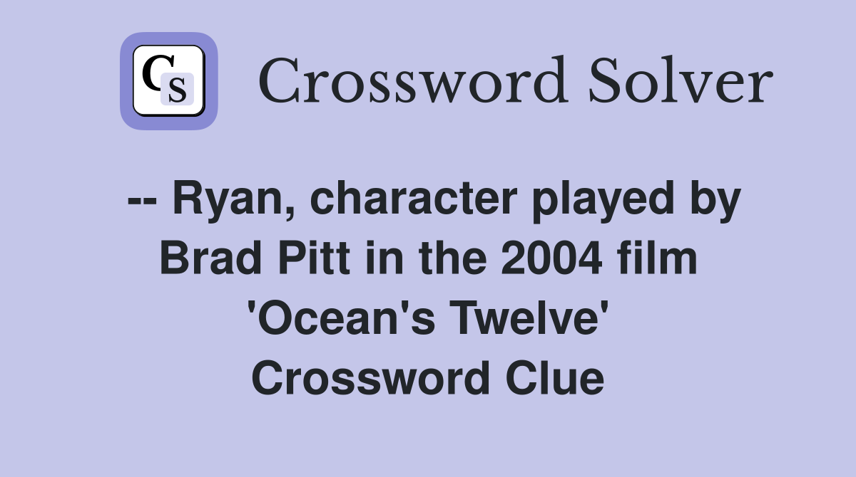 -- Ryan, character played by Brad Pitt in the 2004 film 'Ocean's Twelve' Crossword Clue