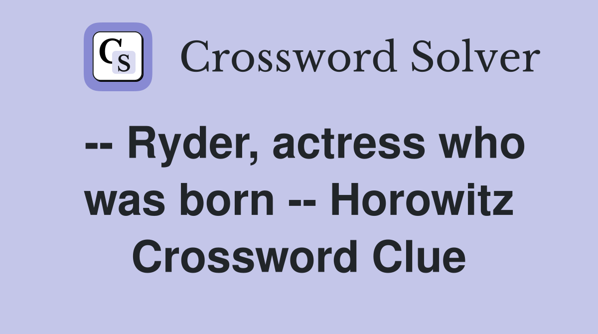 -- Ryder, actress who was born -- Horowitz Crossword Clue