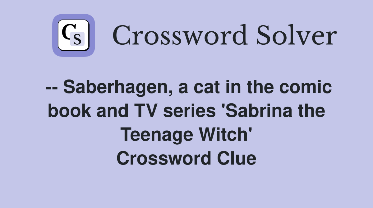 -- Saberhagen, a cat in the comic book and TV series 'Sabrina the Teenage Witch' Crossword Clue