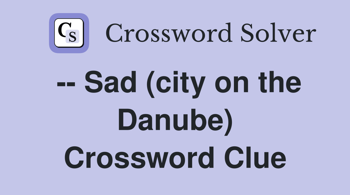 -- Sad (city on the Danube) Crossword Clue