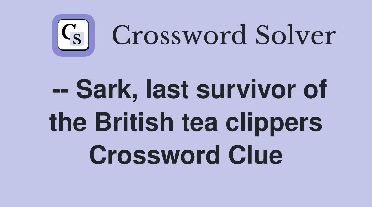 -- Sark, last survivor of the British tea clippers Crossword Clue