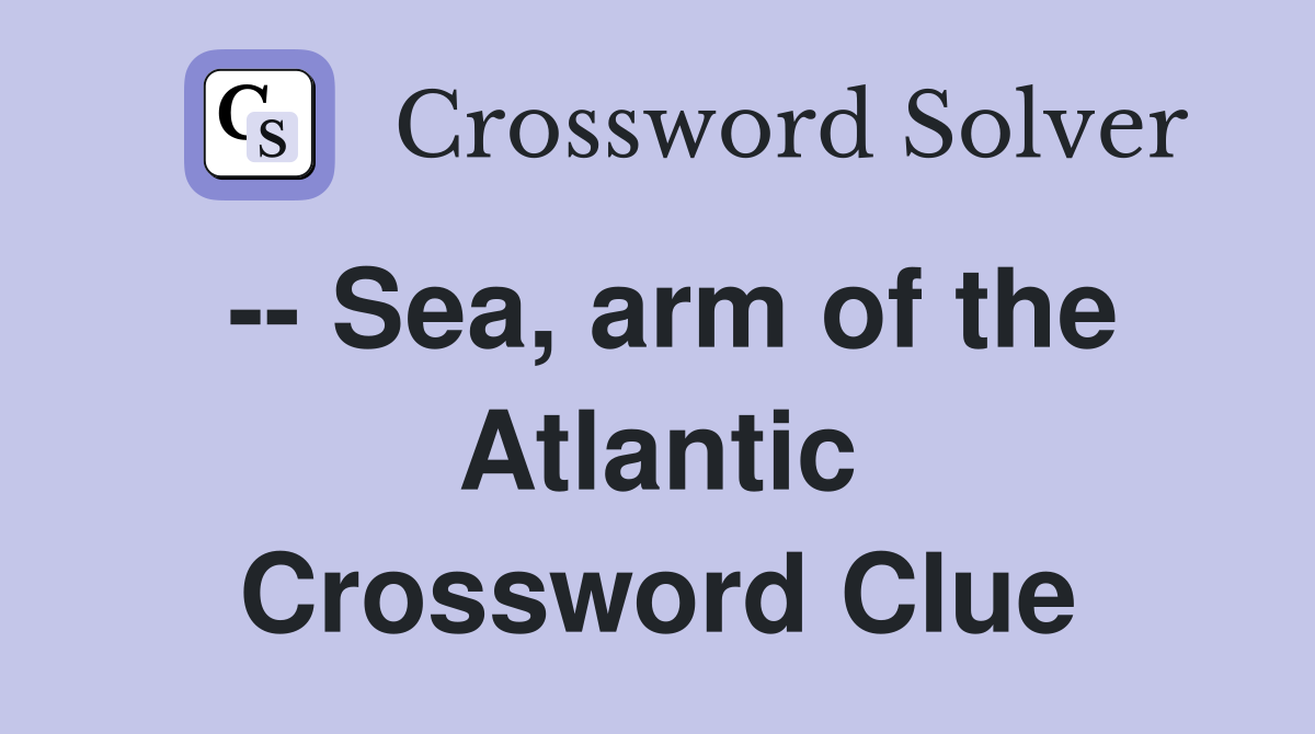-- Sea, arm of the Atlantic Crossword Clue