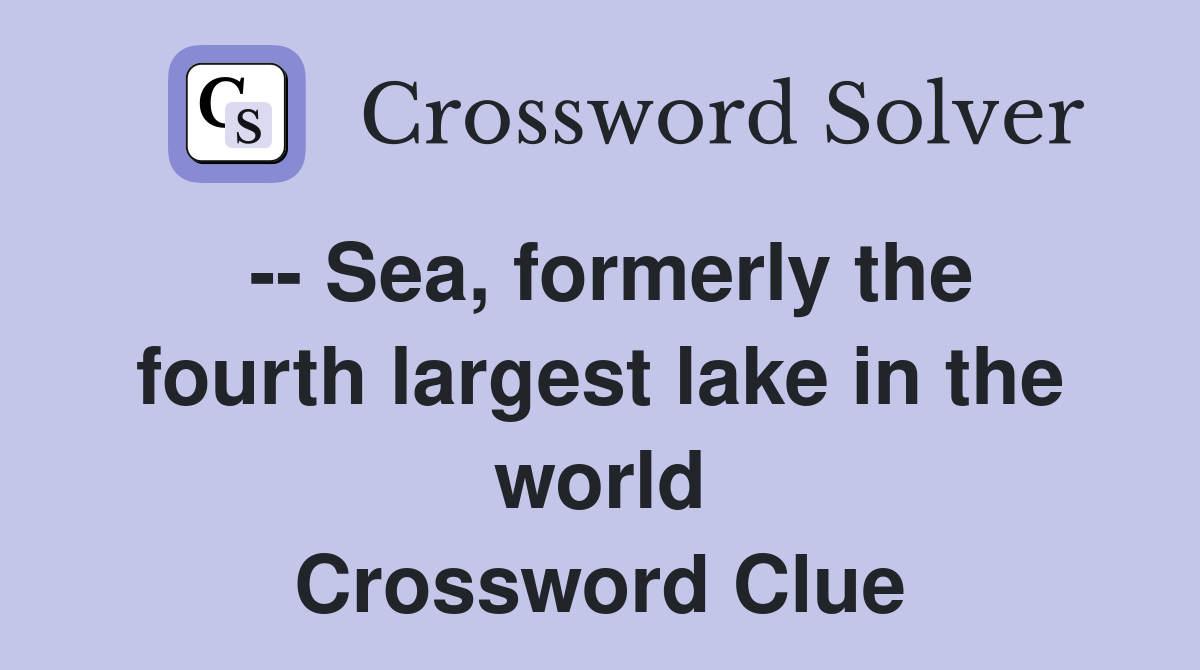 -- Sea, formerly the fourth largest lake in the world Crossword Clue