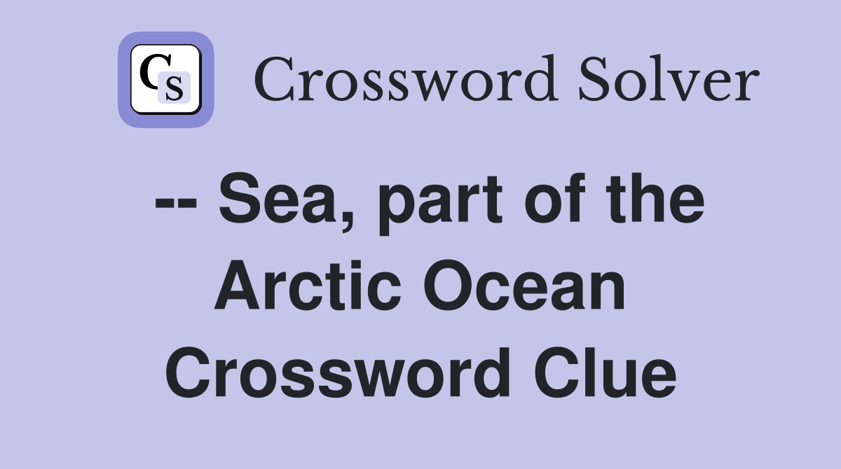 -- Sea, part of the Arctic Ocean Crossword Clue