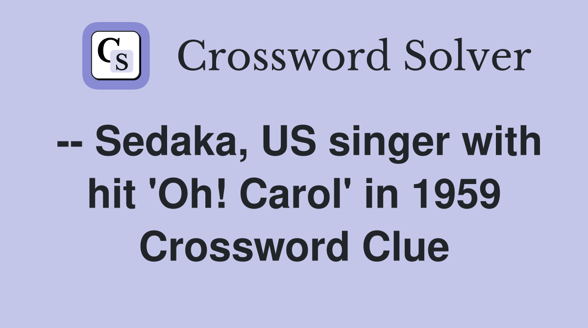 -- Sedaka, US singer with hit 'Oh! Carol' in 1959 Crossword Clue
