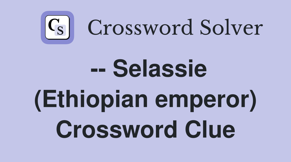 -- Selassie (Ethiopian emperor) Crossword Clue