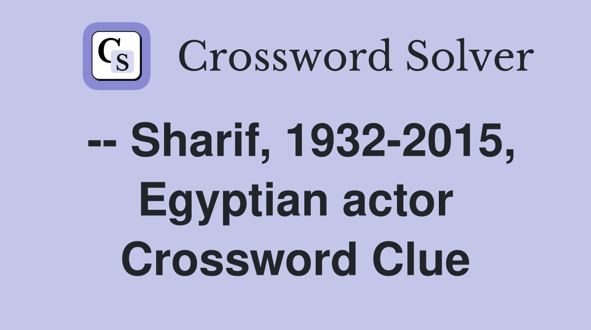-- Sharif, 1932-2015, Egyptian actor Crossword Clue