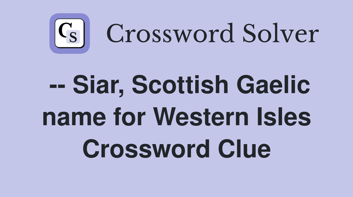 -- Siar, Scottish Gaelic name for Western Isles Crossword Clue