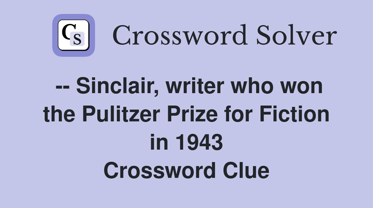 -- Sinclair, writer who won the Pulitzer Prize for Fiction in 1943 Crossword Clue
