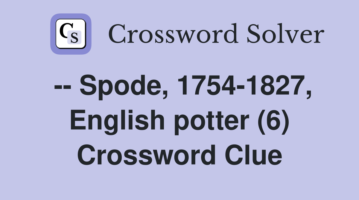 -- Spode, 1754-1827, English potter (6) Crossword Clue