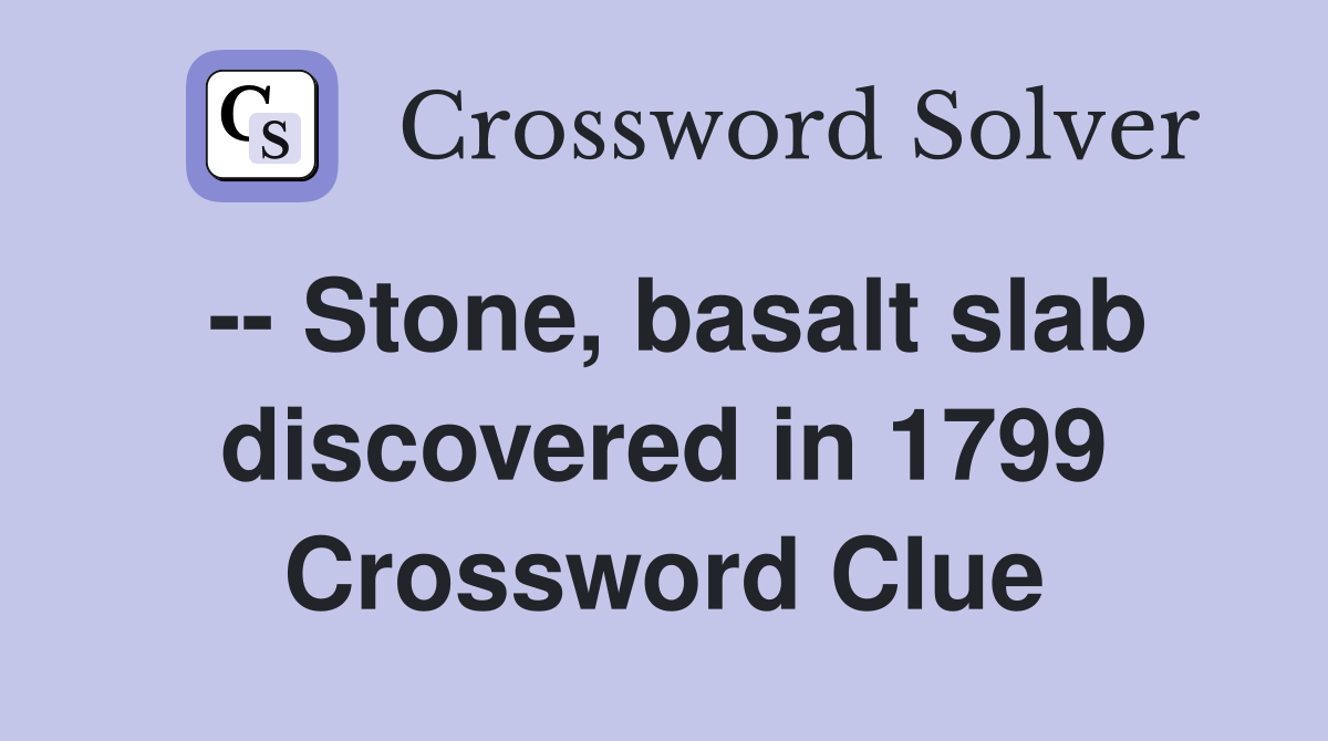 -- Stone, basalt slab discovered in 1799 Crossword Clue