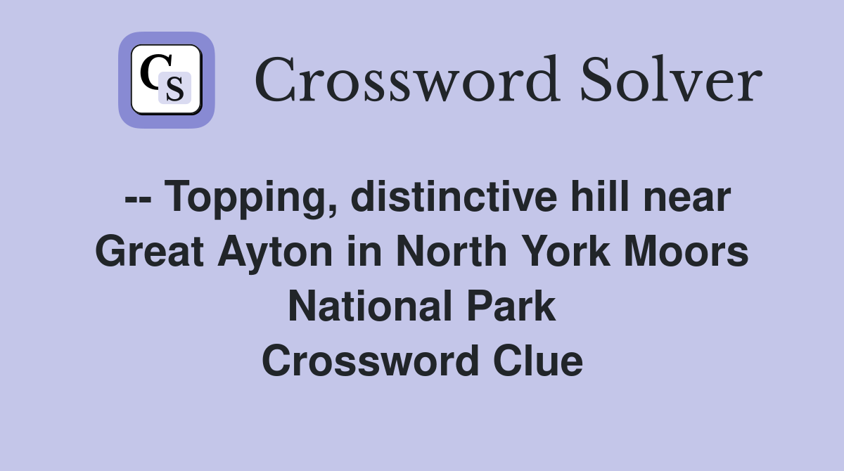 -- Topping, distinctive hill near Great Ayton in North York Moors National Park Crossword Clue