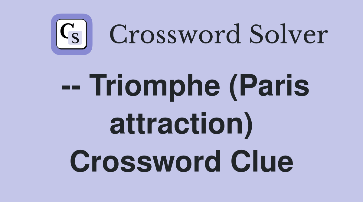 -- Triomphe (Paris attraction) Crossword Clue
