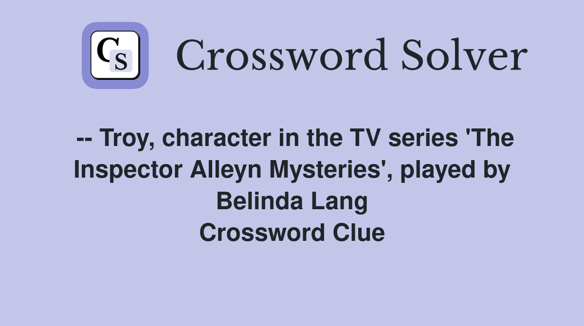 -- Troy, character in the TV series 'The Inspector Alleyn Mysteries', played by Belinda Lang Crossword Clue