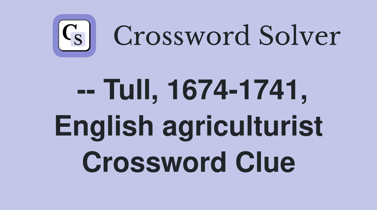-- Tull, 1674-1741, English agriculturist Crossword Clue