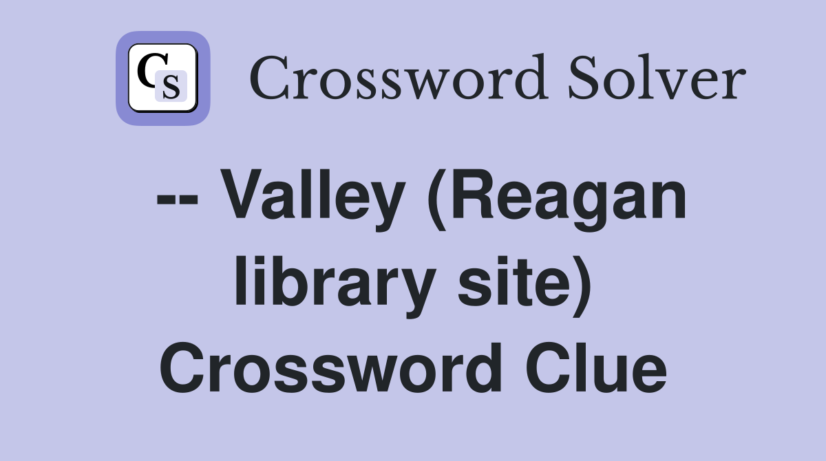 -- Valley (Reagan library site) Crossword Clue
