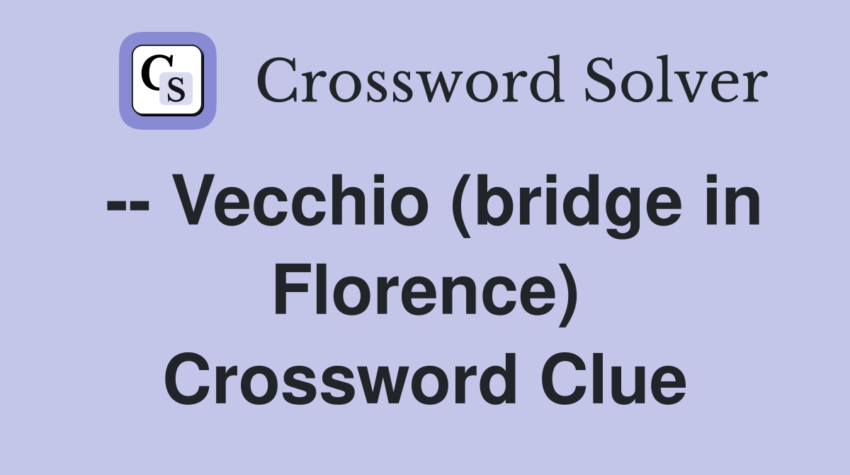 -- Vecchio (bridge in Florence) Crossword Clue