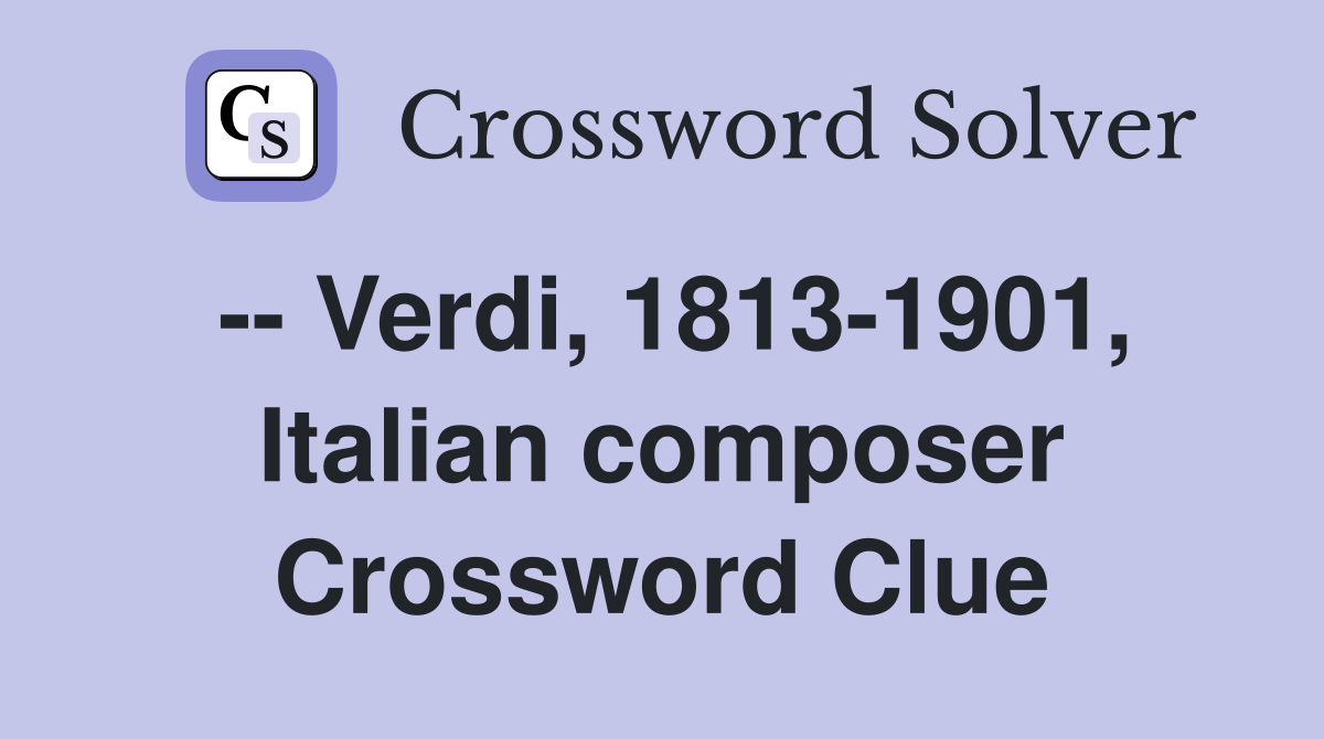 -- Verdi, 1813-1901, Italian composer Crossword Clue