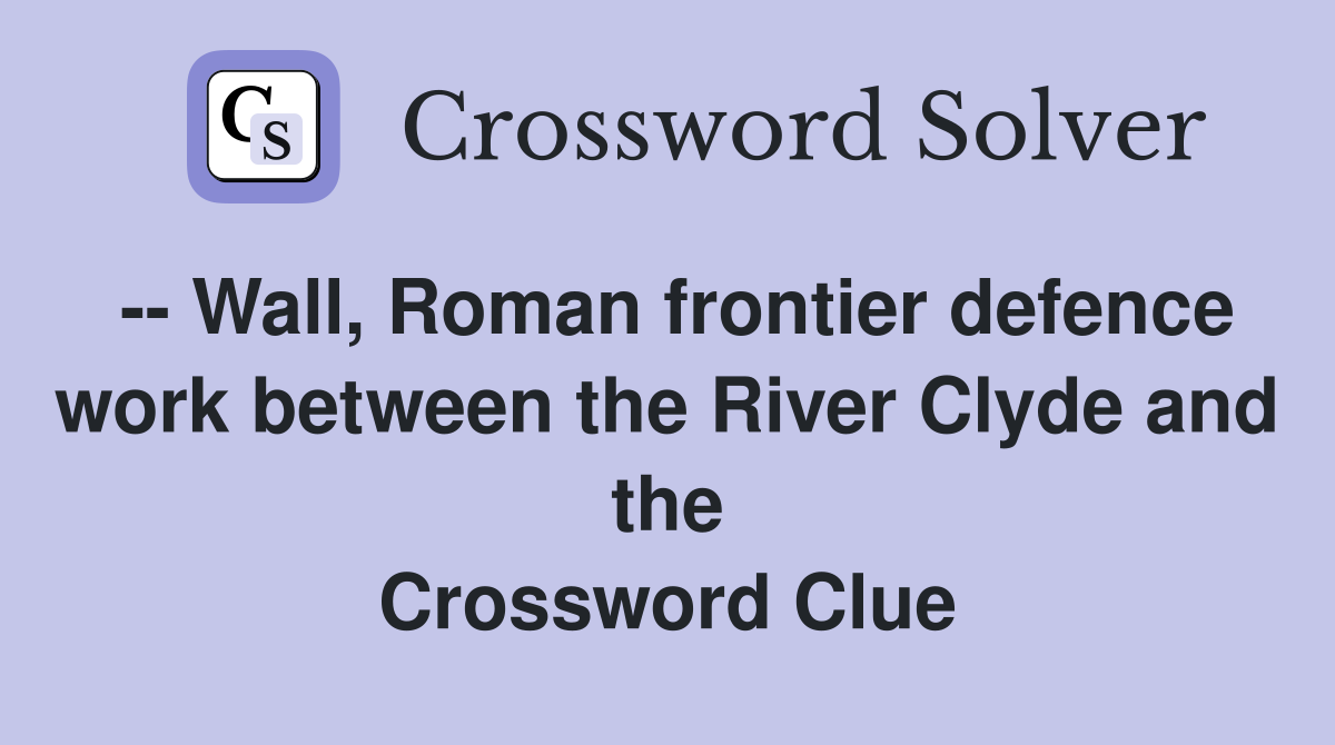 -- Wall, Roman frontier defence work between the River Clyde and the Crossword Clue