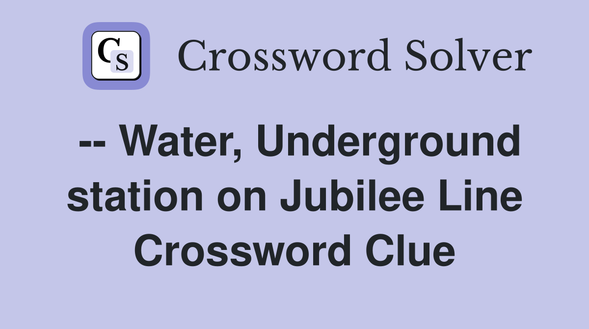 -- Water, Underground station on Jubilee Line Crossword Clue