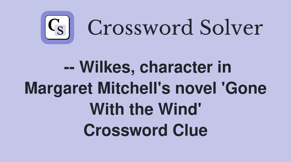 -- Wilkes, character in Margaret Mitchell's novel 'Gone With the Wind' Crossword Clue
