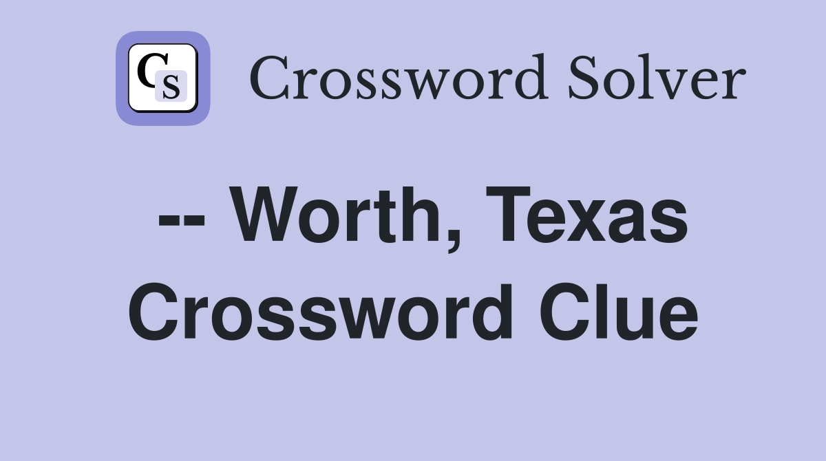 -- Worth, Texas Crossword Clue