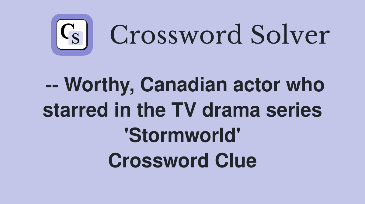 -- Worthy, Canadian actor who starred in the TV drama series 'Stormworld' Crossword Clue