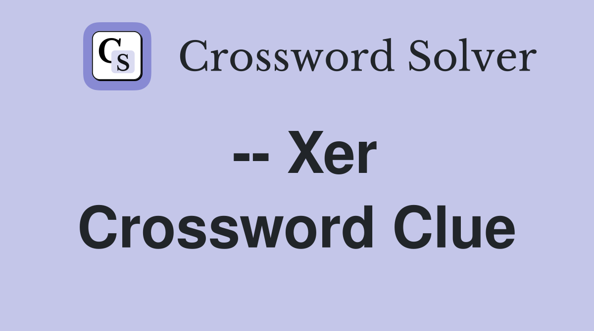 -- Xer Crossword Clue