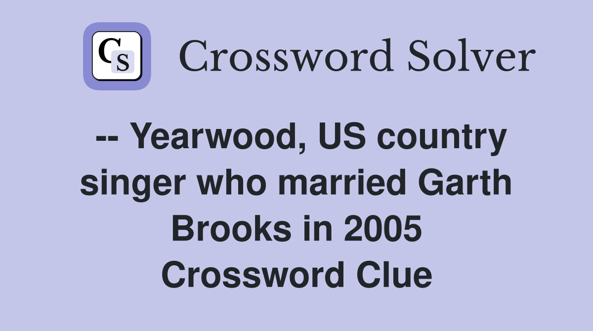 -- Yearwood, US country singer who married Garth Brooks in 2005 Crossword Clue