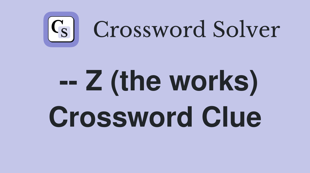 -- Z (the works) Crossword Clue