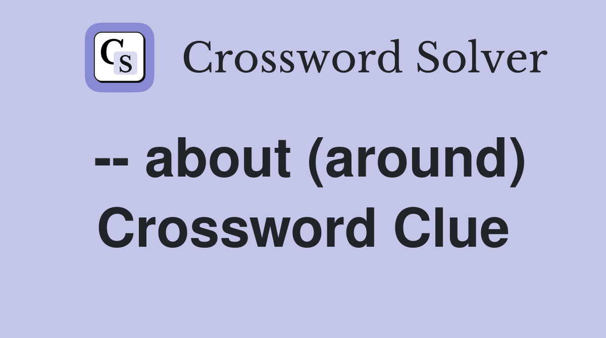 -- about (around) Crossword Clue
