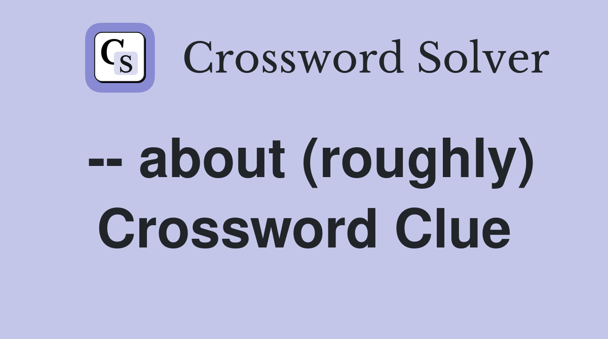 -- about (roughly) Crossword Clue