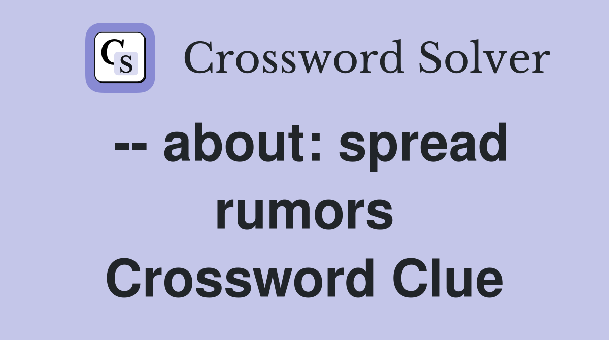 -- about: spread rumors Crossword Clue