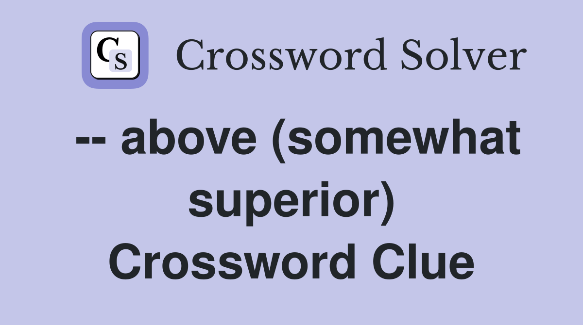 -- above (somewhat superior) Crossword Clue