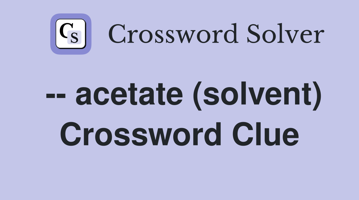 -- acetate (solvent) Crossword Clue
