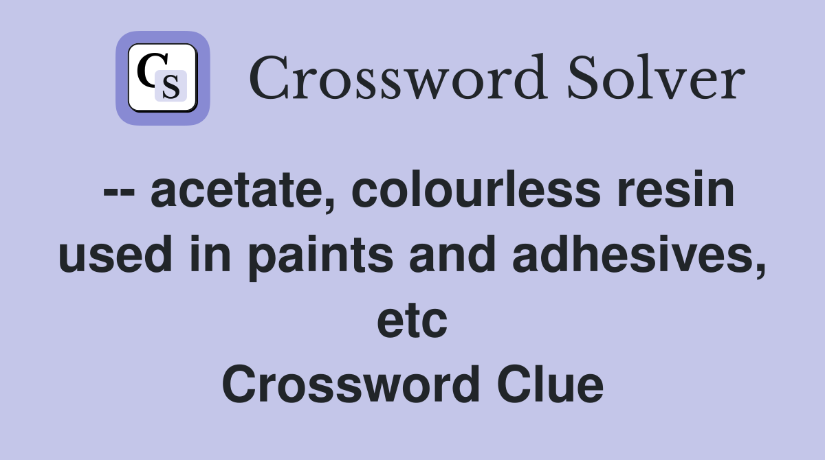 -- acetate, colourless resin used in paints and adhesives, etc Crossword Clue