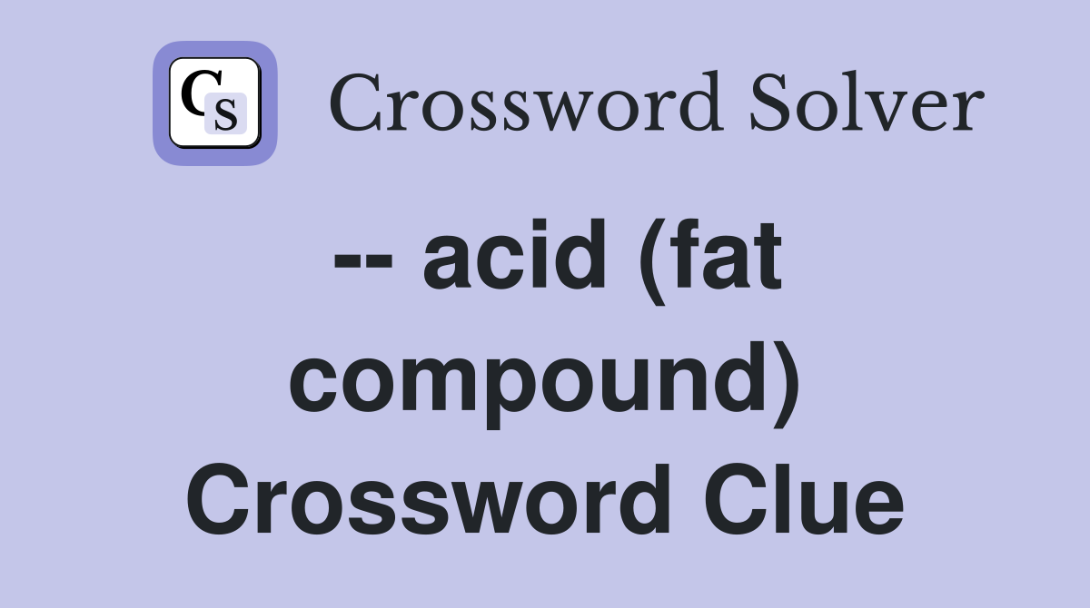 -- acid (fat compound) Crossword Clue