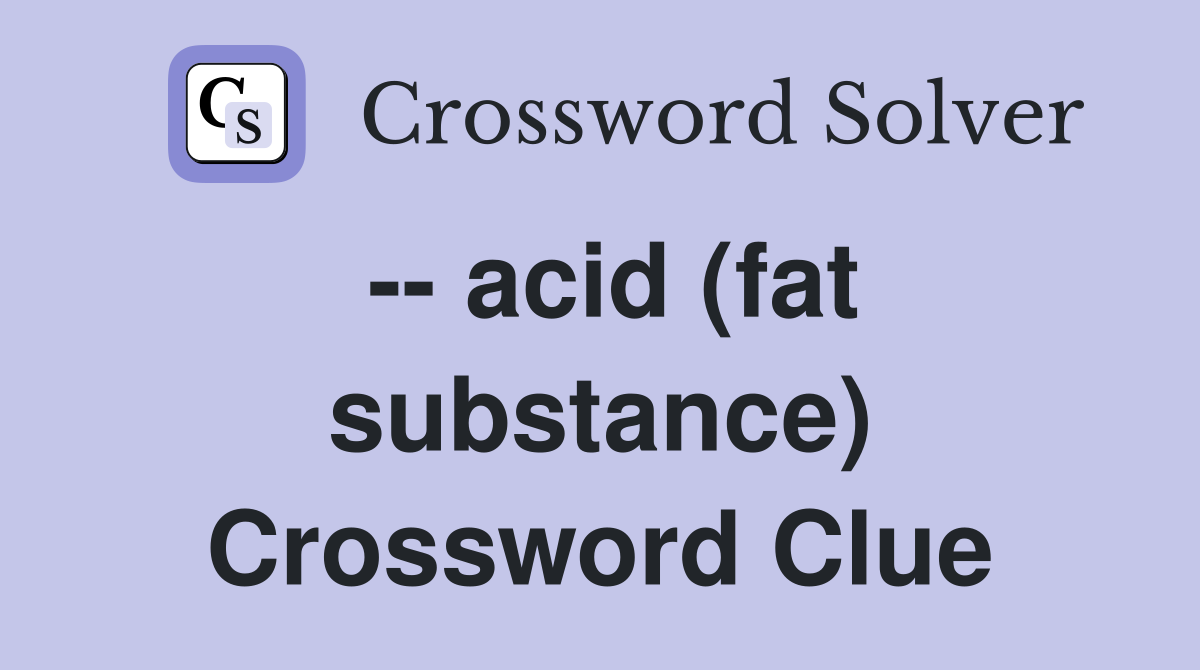 -- acid (fat substance) Crossword Clue