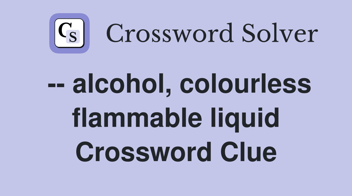 -- alcohol, colourless flammable liquid Crossword Clue