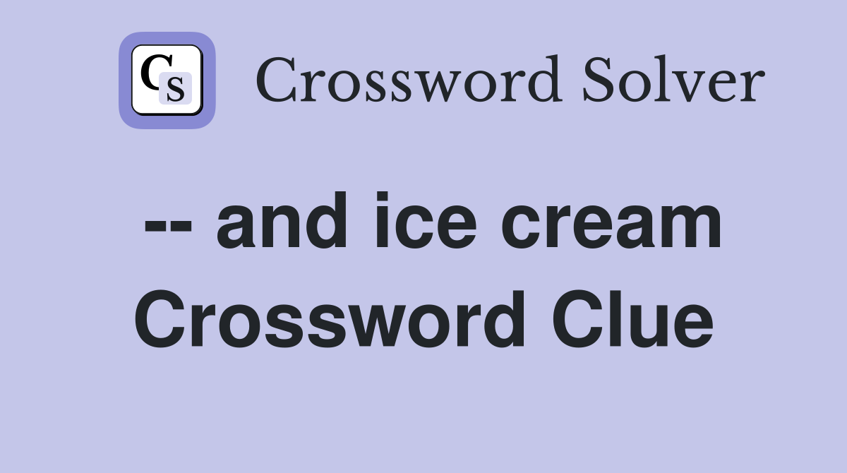 -- and ice cream Crossword Clue