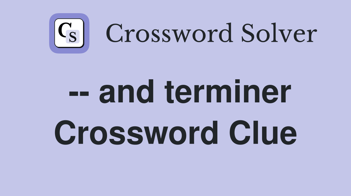 -- and terminer Crossword Clue