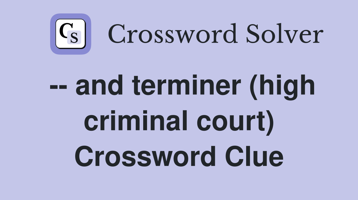 -- and terminer (high criminal court) Crossword Clue