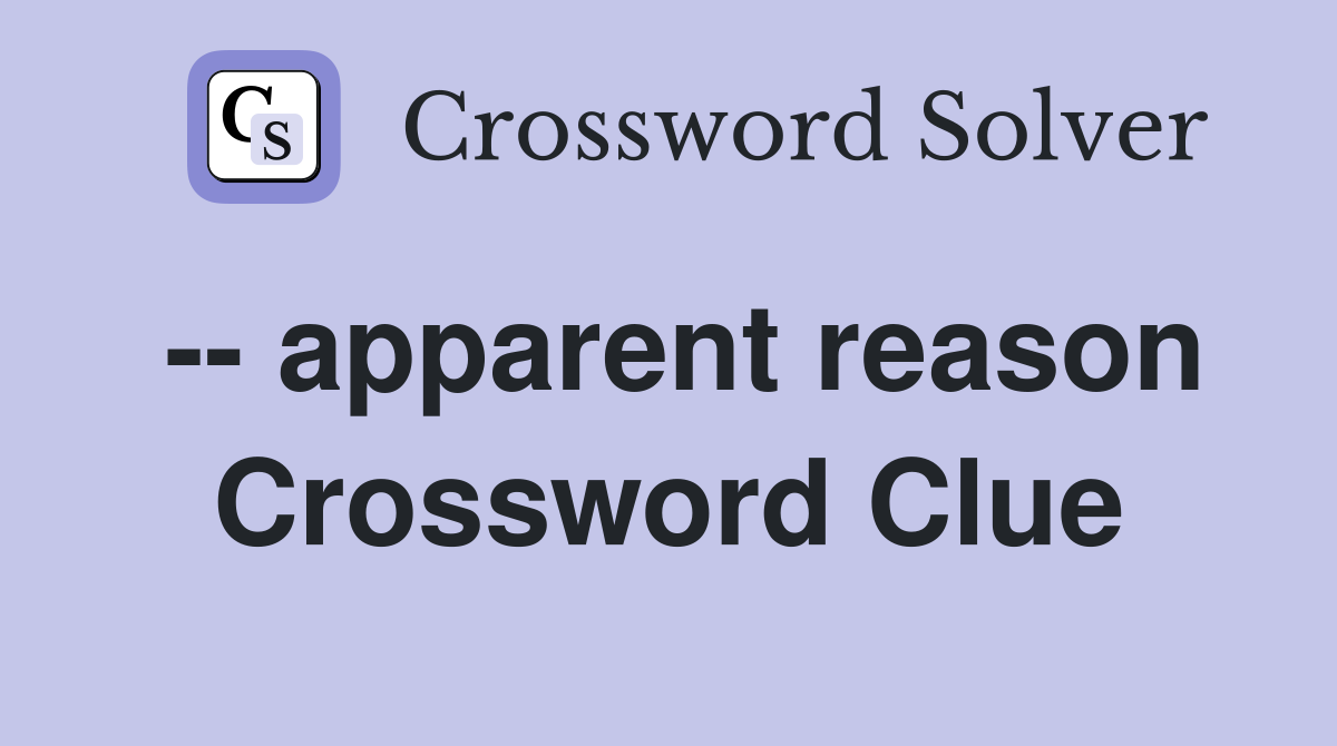 -- apparent reason Crossword Clue