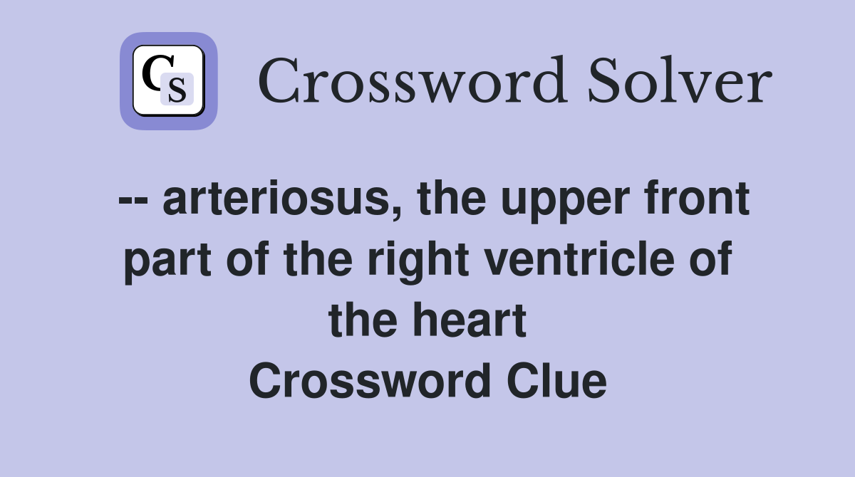 -- arteriosus, the upper front part of the right ventricle of the heart Crossword Clue