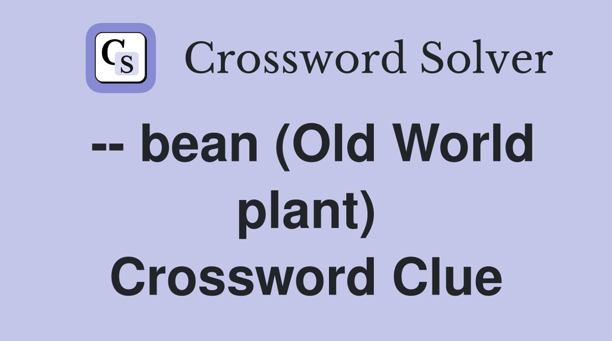 -- bean (Old World plant) Crossword Clue
